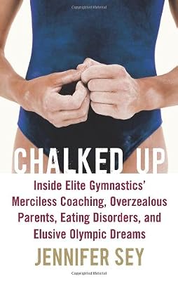 Chalked Up: Inside Elite Gymnastics' Merciless Coaching, Overzealous Parents, Eating Disorders, and Elusive Olympic Dreams