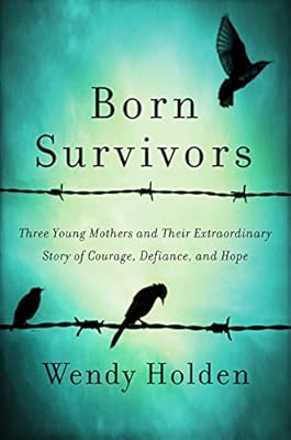 Born Survivors: Three Young Mothers and Their Extraordinary Story of Courage, Defiance, and Hope