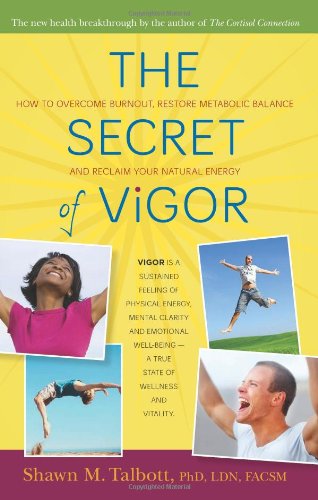 The Secret of Vigor: How to Overcome Burnout, Restore Metabolic Balance, and Reclaim Your Natural Energy by Shawn Talbott Ph.D.  FACSM