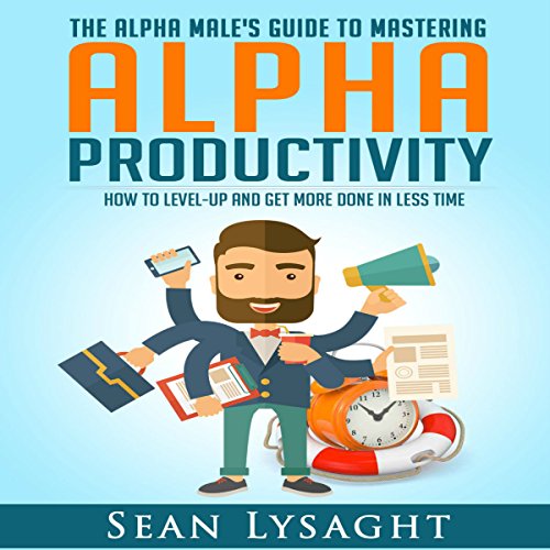 Alpha Productivity: The Alpha Male's Guide to Time Management