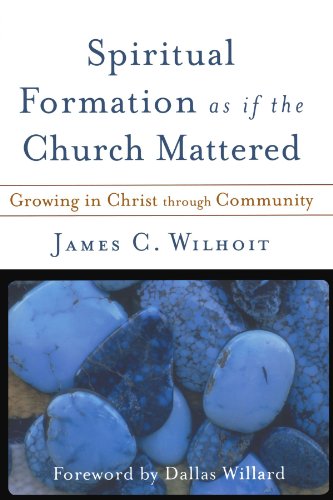 Spiritual Formation as if the Church Mattered: Growing in Christ through Community by Dallas Willard