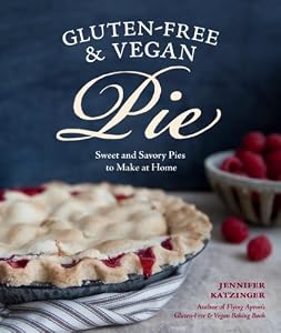 Gluten-Free and Vegan Pie: More than 50 Sweet &amp; Savory Pies to Make at Home
