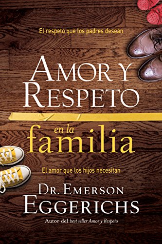 Amor y respeto en la familia: El respeto que los padres desean, el amor que los hijos necesitan (Spanish Edition) by Emerson Eggerichs