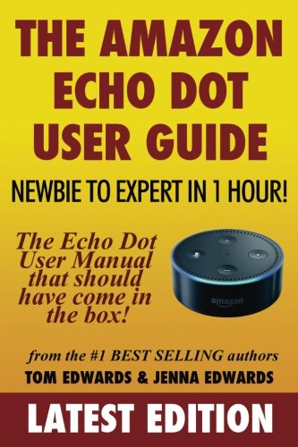 The Amazon Echo Dot User Guide: Newbie to Expert in 1 Hour!: The Echo Dot User Manual That Should Have Come In The Box by Tom Edwards