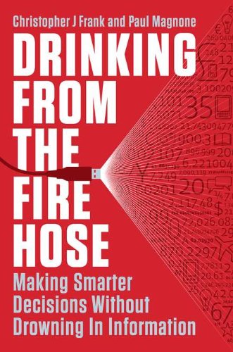 Drinking from the Fire Hose: Making Smarter Decisions Without Drowning in Information by Christopher J Frank