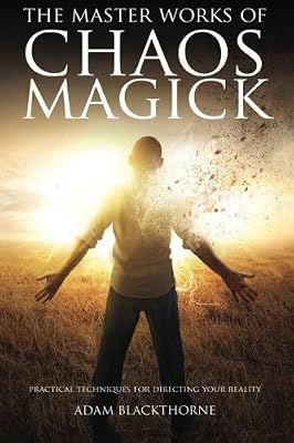 The Master Works of Chaos Magick: Practical Techniques For Directing Your Reality