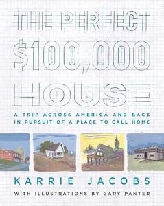 The Perfect $100,000 House: A Trip Across America and Back in Pursuit of a Place to Call Home by Karrie Jacobs
