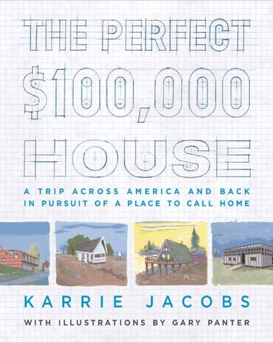 The Perfect $100,000 House: A Trip Across America and Back in Pursuit of a Place to Call Home by Karrie Jacobs