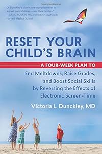 Reset Your Child's Brain: A Four-Week Plan to End Meltdowns, Raise Grades, and Boost Social Skills by Reversing the Effects of Electronic Screen-Time by Victoria L. Dunckley MD
