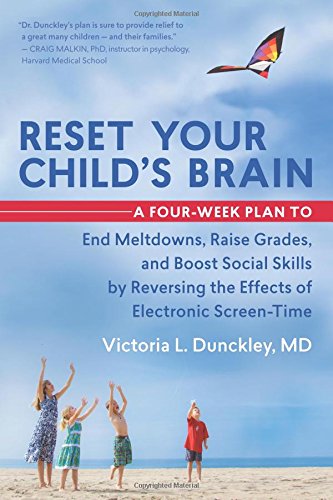 Reset Your Child's Brain: A Four-Week Plan to End Meltdowns, Raise Grades, and Boost Social Skills by Reversing the Effects of Electronic Screen-Time by Victoria L. Dunckley MD