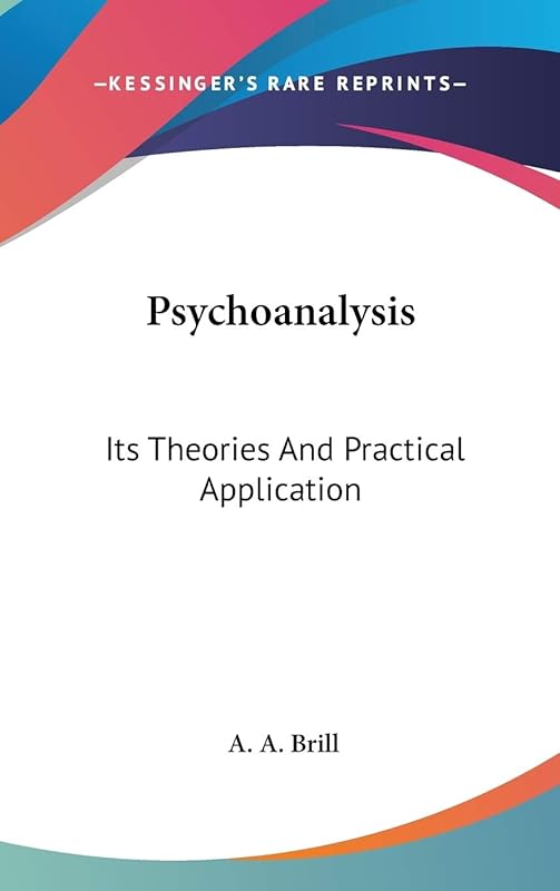 Psychoanalysis: Its Theories And Practical Application by A A Brill