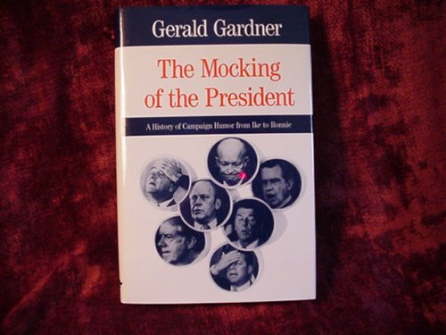 The Mocking of the President: A History of Campaign Humor from Ike to Ronnie (Humor in Life and Letters) by Gerald C. Gardner