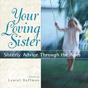 Your Loving Sister: Sisterly Advice Through the Ages by Laurel B. Hoffman