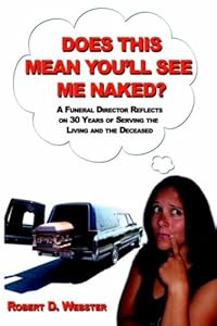 Does This Mean You'll See Me Naked?: A Funeral Director Reflects on 30 Years of Serving the Living and the Deceased by Robert D. Webster