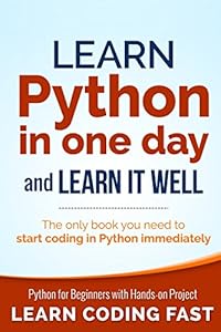 Learn Python in One Day and Learn It Well: Python for Beginners with Hands-on Project. The only book you need to start coding in Python immediately