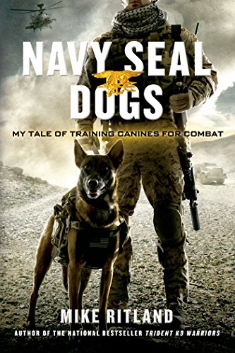 Navy SEAL Dogs: My Tale of Training Canines for Combat by Mike Ritland
