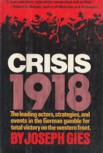 Crisis, 1918;: The leading actors, strategies, and events in the German gamble for total victory on the Western Front