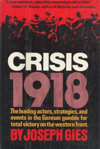 Crisis, 1918;: The leading actors, strategies, and events in the German gamble for total victory on the Western Front by Joseph Gies
