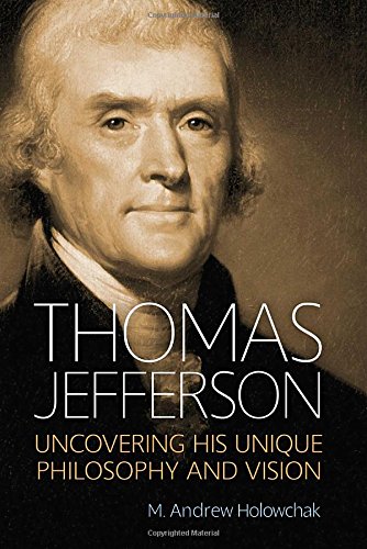 Thomas Jefferson: Uncovering His Unique Philosophy and Vision by M. Andrew Holowchak