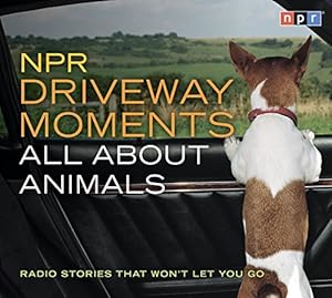 NPR Driveway Moments All About Animals: Radio Stories That Won't Let You Go