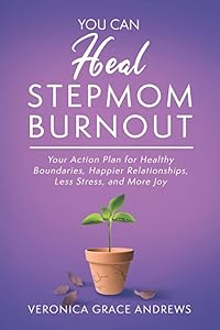 You Can Heal Stepmom Burnout: Your Action Plan for Healthy Boundaries, Happier Relationships, Less Stress, and More Joy by Veronica Grace Andrews