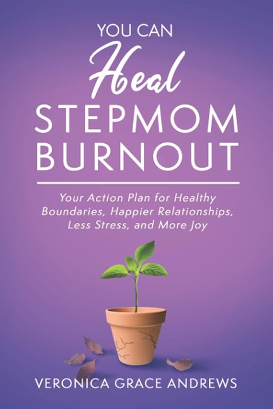 You Can Heal Stepmom Burnout: Your Action Plan for Healthy Boundaries, Happier Relationships, Less Stress, and More Joy by Veronica Grace Andrews