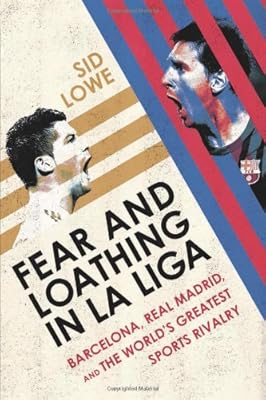 Fear and Loathing in La Liga: Barcelona, Real Madrid, and the World's Greatest Sports Rivalry
