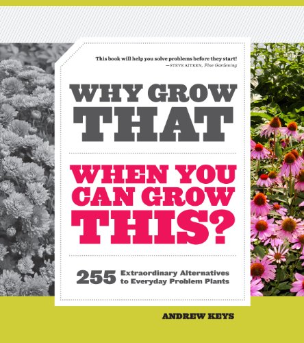 Why Grow That When You Can Grow This?: 255 Extraordinary Alternatives to Everyday Problem Plants by Andrew Keys