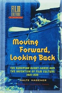 Moving Forward, Looking Back: The European Avant-garde and the Invention of Film Culture, 1919-1939 (Amsterdam University Press - Film Culture in Transition) by Malte Hagener