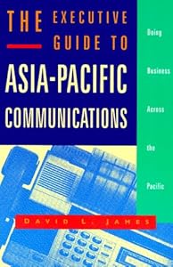 The Executive Guide to Asia-Pacific Communications: Doing Business Across the Pacific by David L. James