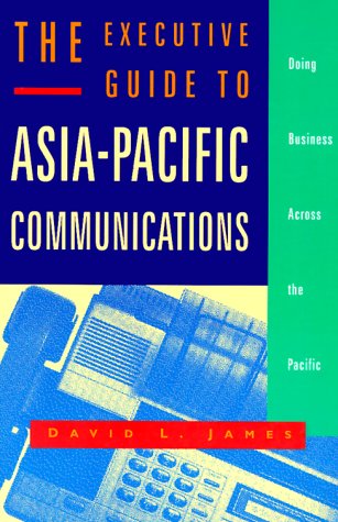 The Executive Guide to Asia-Pacific Communications: Doing Business Across the Pacific by David L. James