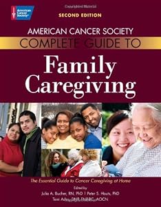 American Cancer Society Complete Guide to Family Caregiving: The Essential Guide to Cancer Caregiving at Home by Julia A. Bucher Rn  PhD  ,