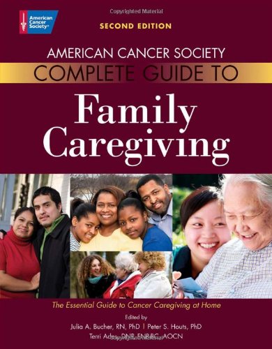 American Cancer Society Complete Guide to Family Caregiving: The Essential Guide to Cancer Caregiving at Home by Julia A. Bucher Rn  PhD  ,
