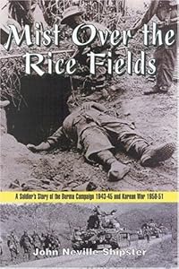 Mist over the Rice Fields: A Soldier's Story of the Burma Campaign 1943-45 and Korean War 1950-51 by John Shipster