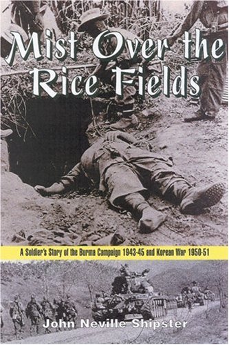 Mist over the Rice Fields: A Soldier's Story of the Burma Campaign 1943-45 and Korean War 1950-51 by John Shipster