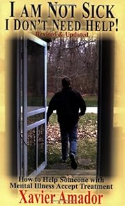 I Am Not Sick I Don't Need Help: How to Help Someone with Mental Illness Accept Treatment