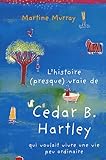 L\'histoire (presque) vraie de Cedar B. Hartley qui voulait vivre une vie peu ordinaire par Martine Murray L\'histoire (presque) vraie de Cedar B. Hartley qui voulait vivre une vie peu ordinaire par Martine Murray