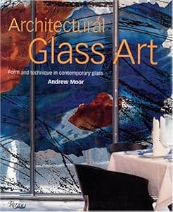 Architectural Glass Art: Form and Technique in Contemporary Glass by Andrew Moor