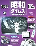 週刊　昭和タイムズ　64年の記録と記憶　1977（昭和52年）　40号