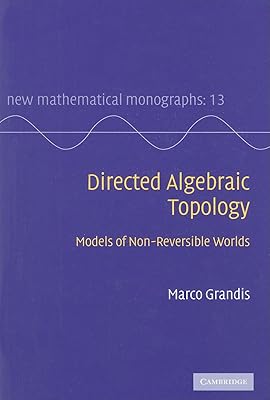 Directed Algebraic Topology: Models of Non-Reversible Worlds (New Mathematical Monographs, Series Number 13)