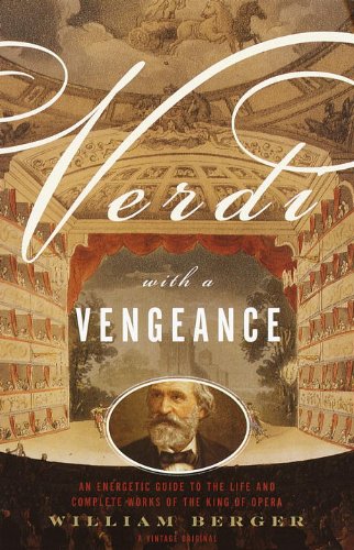 Verdi With a Vengeance: An Energetic Guide to the Life and Complete Works of the King of Opera by William Berger
