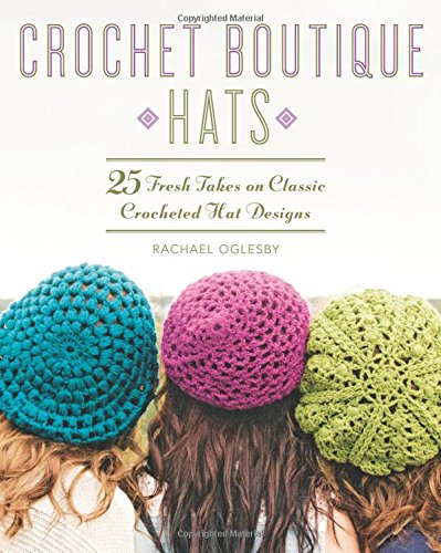 Crochet Boutique: Hats: 25 Fresh Takes on Classic Crocheted Hat Designs by Rachael Oglesby