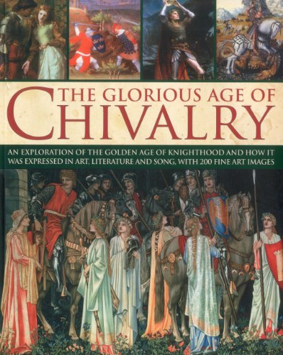 The Glorious Age of Chivalry: An exploration of the golden age of knighthood and how it was expressed in art, literature and song, with 200 fine art images by Charles Phillips