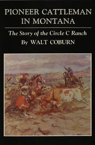 Pioneer Cattleman in Montana: The Story of the Circle C Ranch by Walt Coburn