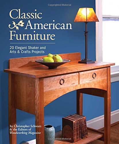 Classic American Furniture: 20 Elegant Shaker and Arts &amp; Crafts Projects by Christopher Schwarz