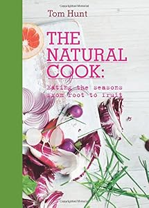 The Natural Cook: Eating the Seasons from Root to Fruit by Tom Hunt