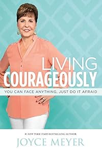 Living Courageously: You Can Face Anything, Just Do It Afraid