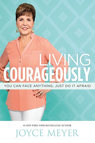 Living Courageously: You Can Face Anything, Just Do It Afraid by Joyce Meyer