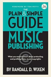 The Plain and Simple Guide to Music Publishing: What You Need to Know About Protecting and Profiting from Music Copyrights, 3rd Edition by Randall D. Wixen