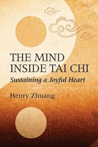 The Mind Inside Tai Chi Chuan: Sustaining a Joyful Heart by Henry Yinghao Zhuang